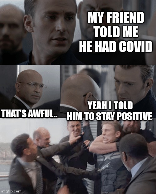 Captain america elevator | MY FRIEND TOLD ME HE HAD COVID; THAT'S AWFUL.. YEAH I TOLD HIM TO STAY POSITIVE | image tagged in captain america elevator | made w/ Imgflip meme maker