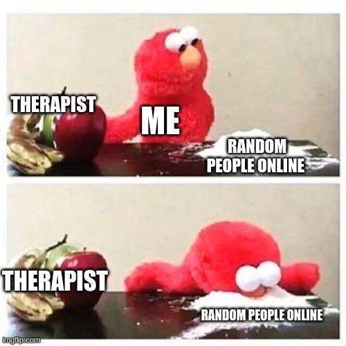 elmo cocaine | THERAPIST; ME; RANDOM PEOPLE ONLINE; THERAPIST; RANDOM PEOPLE ONLINE | image tagged in elmo cocaine | made w/ Imgflip meme maker