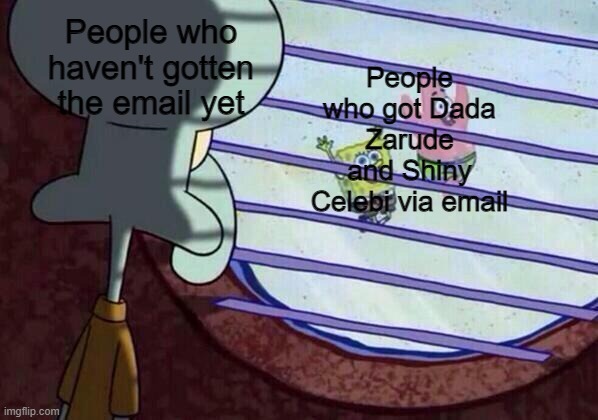 Sadly, I'm totally uncertain if I even get one | People who haven't gotten the email yet; People who got Dada Zarude and Shiny Celebi via email | image tagged in squidward window,pokemon,pokemon sword and shield | made w/ Imgflip meme maker