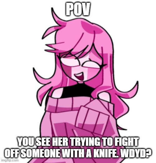 ¯\_(ツ)_/¯ | POV; YOU SEE HER TRYING TO FIGHT OFF SOMEONE WITH A KNIFE. WDYD? | made w/ Imgflip meme maker