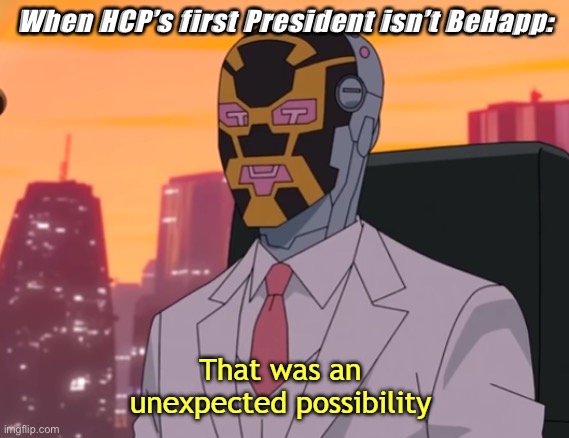 That was an unexpected possibility | When HCP’s first President isn’t BeHapp: | image tagged in that was an unexpected possibility | made w/ Imgflip meme maker