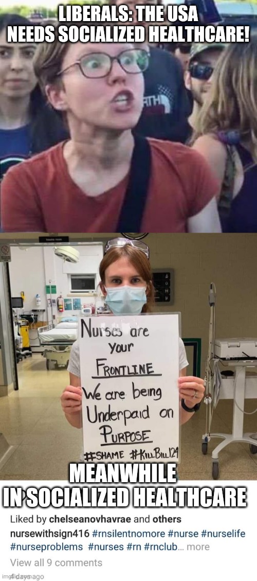 "Healthcare, it's your basic human right" to pay for the possibility to recieve it | LIBERALS: THE USA NEEDS SOCIALIZED HEALTHCARE! MEANWHILE 
IN SOCIALIZED HEALTHCARE | image tagged in angry liberal,healthcare,nurses,meanwhile in canada | made w/ Imgflip meme maker