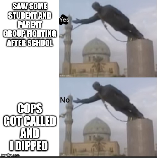 Straight Karen activity | SAW SOME STUDENT AND PARENT GROUP FIGHTING AFTER SCHOOL; COPS GOT CALLED AND I DIPPED | image tagged in hotline bling but statue temp | made w/ Imgflip meme maker