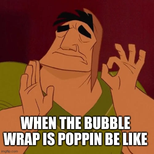 Bubble pop just right | WHEN THE BUBBLE WRAP IS POPPIN BE LIKE | image tagged in when x just right | made w/ Imgflip meme maker