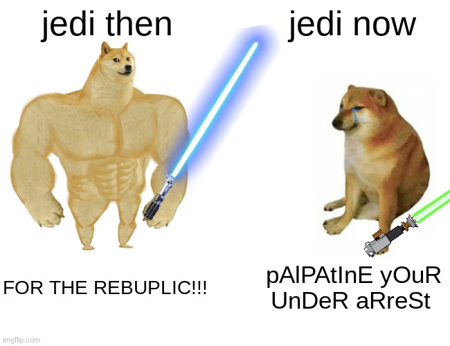 this is soooooo true | jedi then; jedi now; FOR THE REBUPLIC!!! pAlPAtInE yOuR UnDeR aRreSt | image tagged in memes,buff doge vs cheems,star wars,funny | made w/ Imgflip meme maker