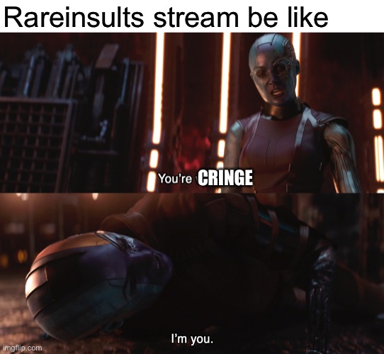 Totally not inspired by a different meme here on msmg | Rareinsults stream be like; CRINGE | image tagged in nebula you're weak i'm you,funny | made w/ Imgflip meme maker