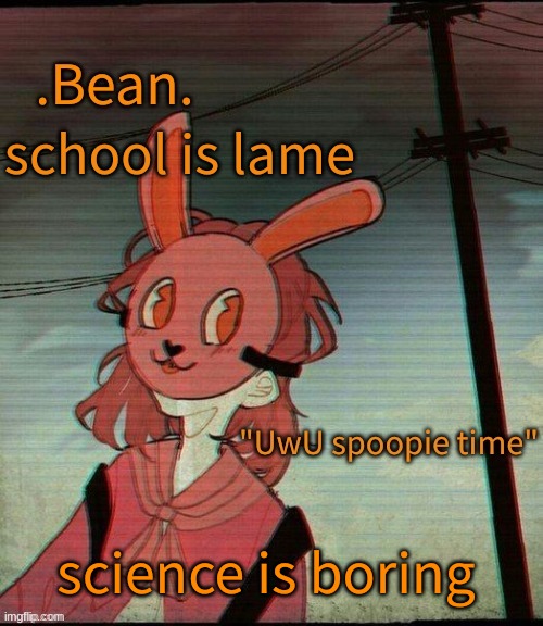 UwU spoopie time | school is lame; science is boring | image tagged in uwu spoopie time | made w/ Imgflip meme maker