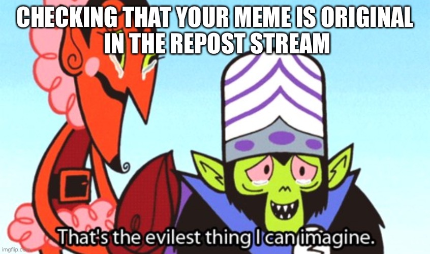 Repost original? | CHECKING THAT YOUR MEME IS ORIGINAL
 IN THE REPOST STREAM | image tagged in that's the evilest thing,repost,meme | made w/ Imgflip meme maker