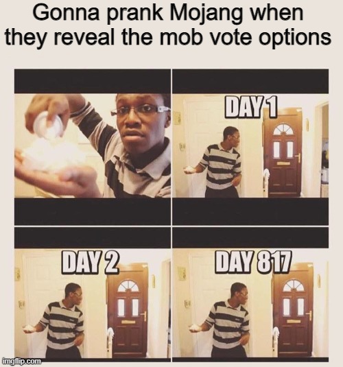 Any minute now... right? |  Gonna prank Mojang when they reveal the mob vote options | image tagged in gonna prank x when he/she gets home,minecraft | made w/ Imgflip meme maker