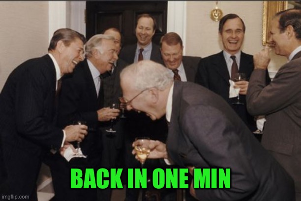 Laughing Men In Suits Meme | BACK IN ONE MIN | image tagged in memes,laughing men in suits | made w/ Imgflip meme maker