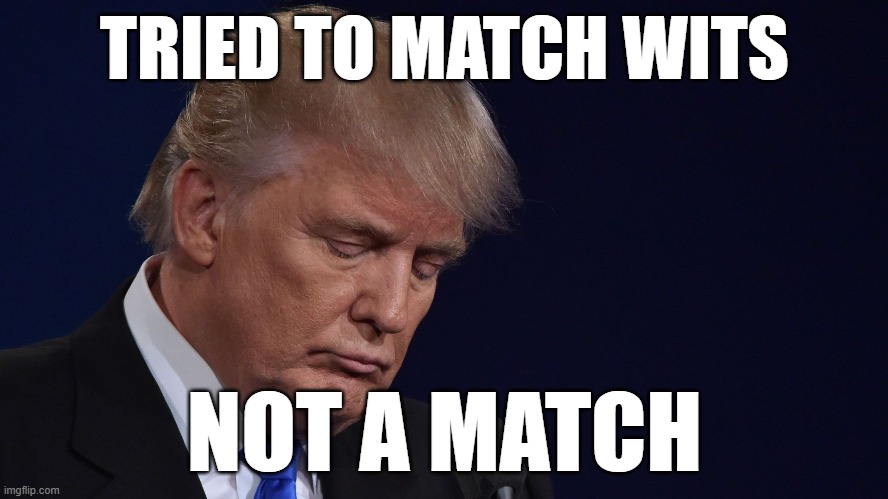 dumtrump | TRIED TO MATCH WITS; NOT A MATCH | made w/ Imgflip meme maker