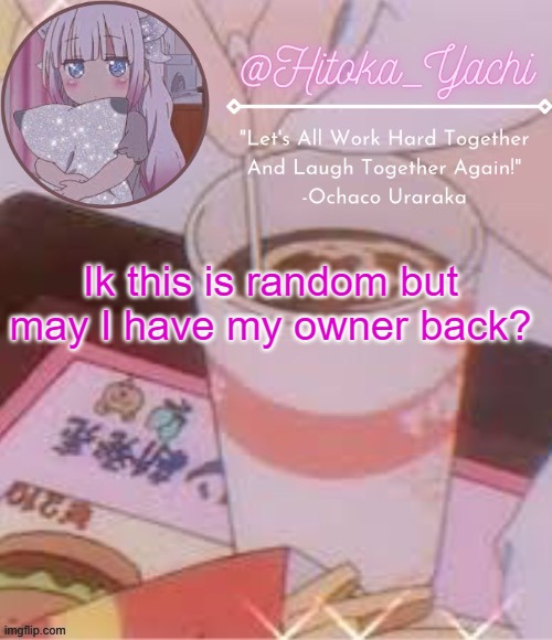 Yachi's temp | Ik this is random but may I have my owner back? | image tagged in yachi's temp | made w/ Imgflip meme maker