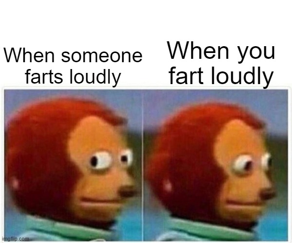 true facts | When you fart loudly; When someone farts loudly | image tagged in memes,monkey puppet,farting | made w/ Imgflip meme maker