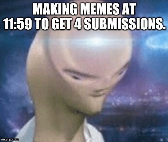 Smort | MAKING MEMES AT 11:59 TO GET 4 SUBMISSIONS. | image tagged in smort | made w/ Imgflip meme maker