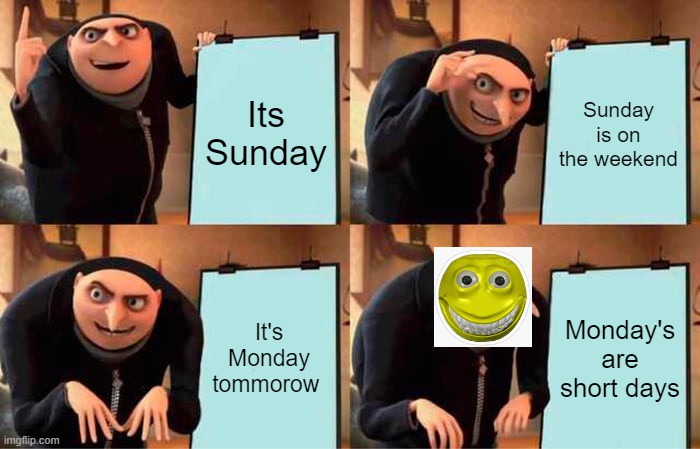 So true | Its Sunday; Sunday is on the weekend; It's Monday tommorow; Monday's are short days | image tagged in memes,gru's plan | made w/ Imgflip meme maker