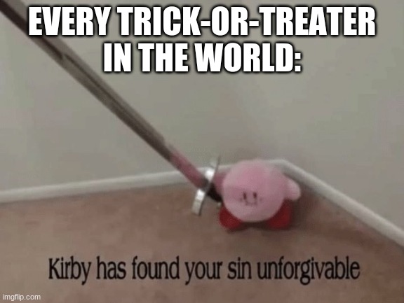 Kirby has found your sin unforgivable | EVERY TRICK-OR-TREATER IN THE WORLD: | image tagged in kirby has found your sin unforgivable | made w/ Imgflip meme maker