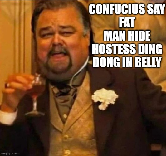 Fat Leonardo Dicaprio | CONFUCIUS SAY
FAT MAN HIDE HOSTESS DING DONG IN BELLY | image tagged in fat leonardo dicaprio,memes,funny | made w/ Imgflip meme maker
