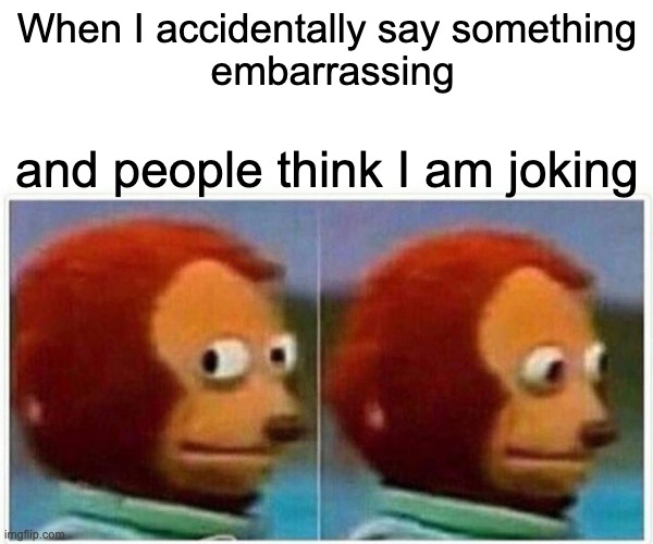 Monkey Puppet Meme | When I accidentally say something
 embarrassing; and people think I am joking | image tagged in memes,monkey puppet | made w/ Imgflip meme maker