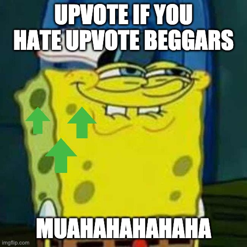 hehehe | UPVOTE IF YOU HATE UPVOTE BEGGARS; MUAHAHAHAHAHA | image tagged in hehehe | made w/ Imgflip meme maker