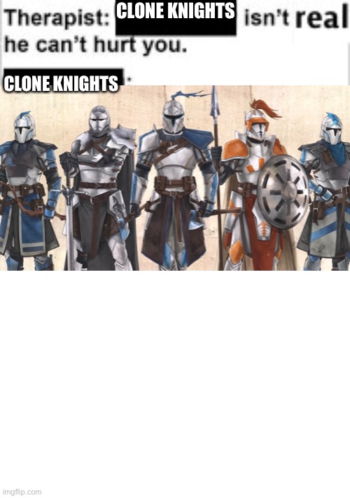 For doth king! | CLONE KNIGHTS; CLONE KNIGHTS | image tagged in therapist,clone trooper | made w/ Imgflip meme maker