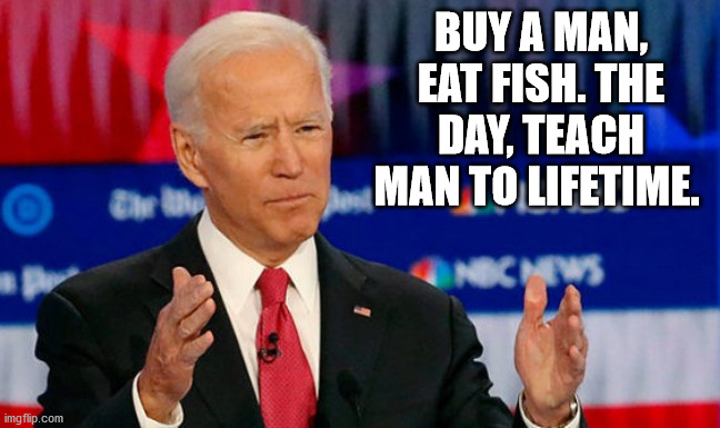 Quid Pro Joe Biden | BUY A MAN, EAT FISH. THE DAY, TEACH MAN TO LIFETIME. | image tagged in quid pro joe biden,biden man catch fish | made w/ Imgflip meme maker