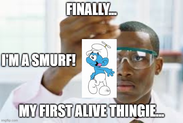 FINALLY | FINALLY... I'M A SMURF! MY FIRST ALIVE THINGIE... | image tagged in finally | made w/ Imgflip meme maker