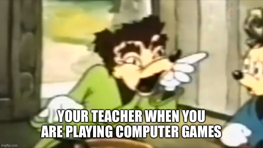 Teachers be like. | YOUR TEACHER WHEN YOU ARE PLAYING COMPUTER GAMES | image tagged in somebody toucha my spaghetti | made w/ Imgflip meme maker