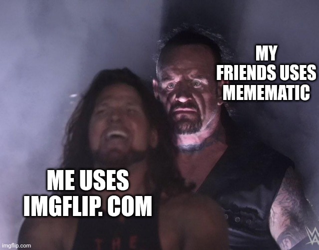 imgflip vs memematic... | MY FRIENDS USES MEMEMATIC; ME USES IMGFLIP. COM | image tagged in undertaker,bruh,imgflip,funny memes | made w/ Imgflip meme maker