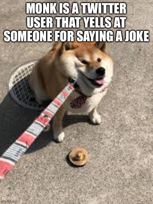 Squishy doggo leash | MONK IS A TWITTER USER THAT YELLS AT SOMEONE FOR SAYING A JOKE | image tagged in squishy doggo leash | made w/ Imgflip meme maker