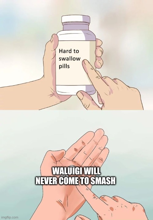 Hard To Swallow Pills Meme | WALUIGI WILL NEVER COME TO SMASH | image tagged in memes,hard to swallow pills | made w/ Imgflip meme maker