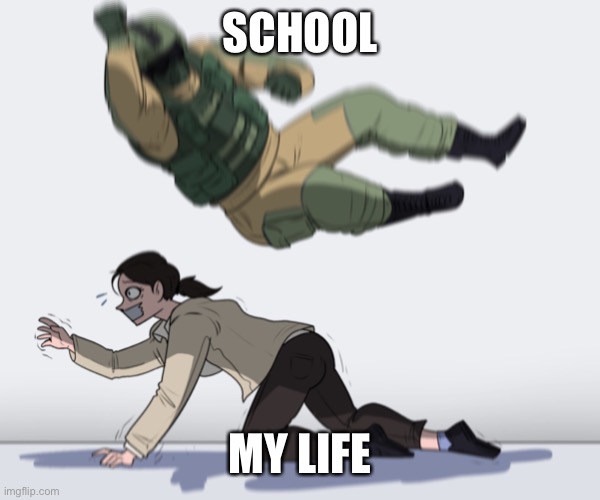 Lol | SCHOOL; MY LIFE | image tagged in rainbow six - fuze the hostage | made w/ Imgflip meme maker