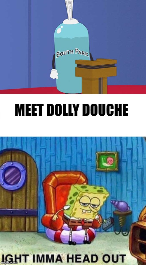 MEET DOLLY DOUCHE | image tagged in giant douche,memes,spongebob ight imma head out,funny | made w/ Imgflip meme maker