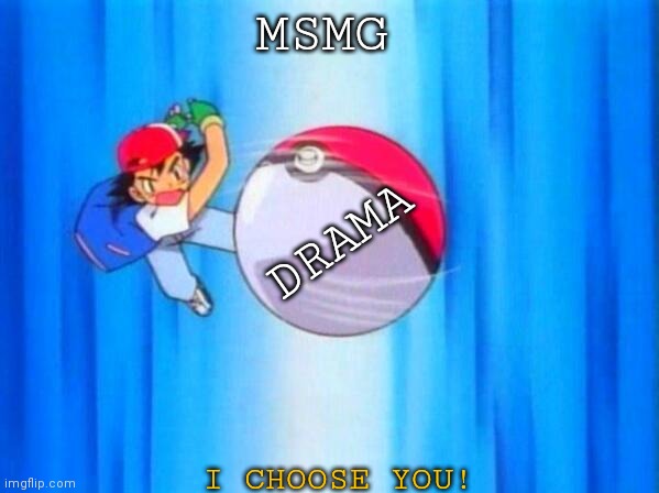 I choose you! | MSMG; DRAMA; I CHOOSE YOU! | image tagged in i choose you | made w/ Imgflip meme maker
