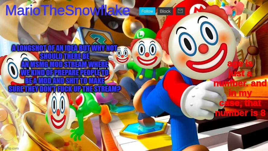 mariothesnowflake announcement template v2 | A LONGSHOT OF AN IDEA BUT WHY NOT
SHOULD THERE BE AN MSMG MOD STREAM WHERE WE KIND OF PREPARE PEOPLE TO BE A MOD AND SHIT TO MAKE SURE THEY DON'T FUCK UP THE STREAM? | image tagged in mariothesnowflake announcement template v2 | made w/ Imgflip meme maker