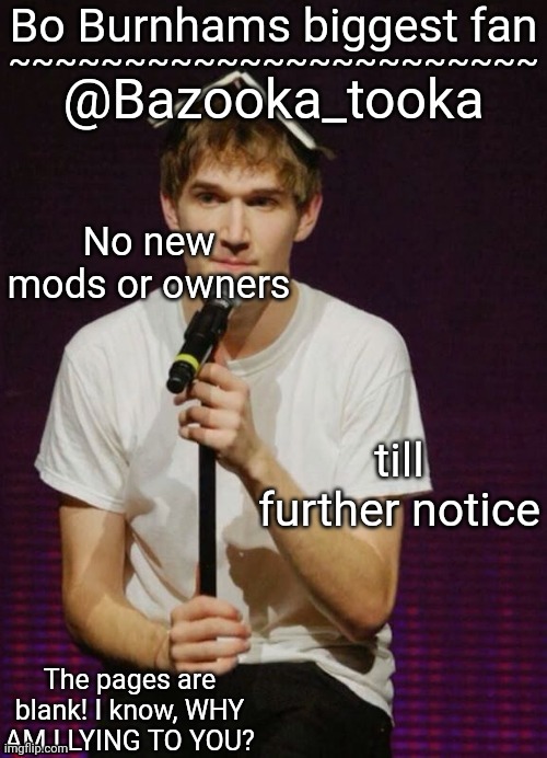 Bazookas Bo Burnham temp | No new mods or owners; till further notice | image tagged in bazookas bo burnham temp | made w/ Imgflip meme maker