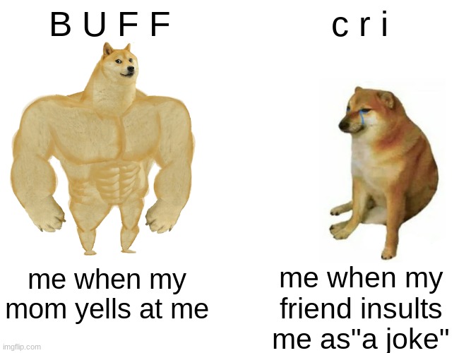 Buff Doge vs. Cheems Meme | B U F F; c r i; me when my mom yells at me; me when my friend insults me as"a joke" | image tagged in memes,buff doge vs cheems | made w/ Imgflip meme maker