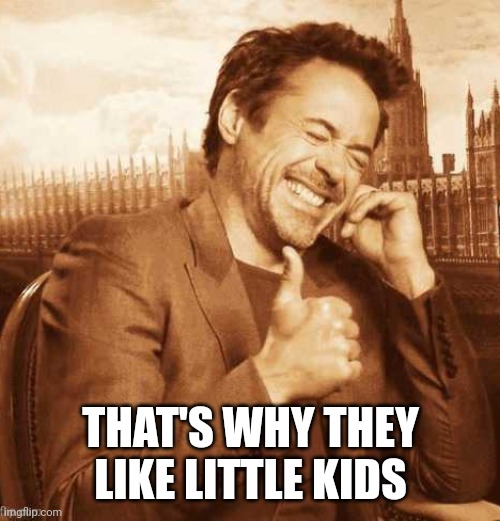 LAUGHING THUMBS UP | THAT'S WHY THEY LIKE LITTLE KIDS | image tagged in laughing thumbs up | made w/ Imgflip meme maker