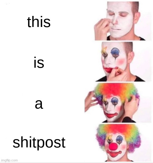 e | this; is; a; shitpost | image tagged in memes,clown applying makeup | made w/ Imgflip meme maker
