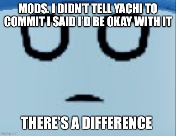 conscript face | MODS. I DIDN’T TELL YACHI TO COMMIT I SAID I’D BE OKAY WITH IT; THERE’S A DIFFERENCE | image tagged in conscript face | made w/ Imgflip meme maker