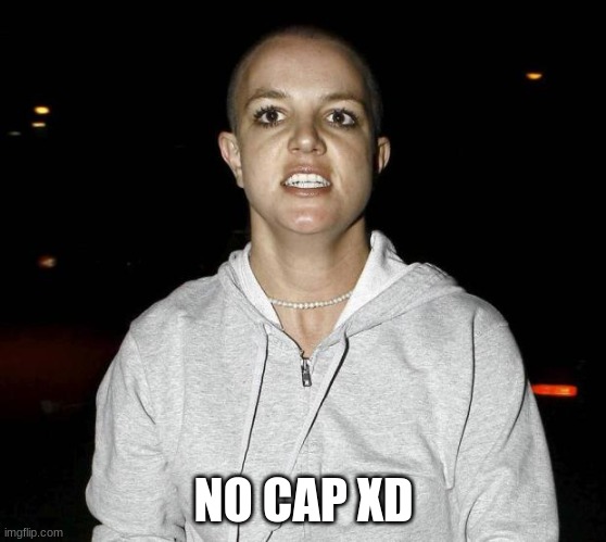 crazy bald britney spears | NO CAP XD | image tagged in crazy bald britney spears | made w/ Imgflip meme maker
