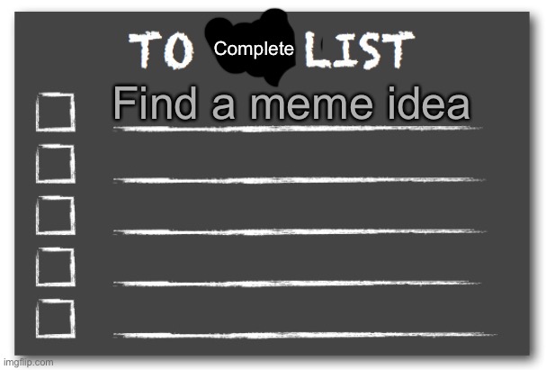 Welp | Find a meme idea; Complete | image tagged in to do list | made w/ Imgflip meme maker