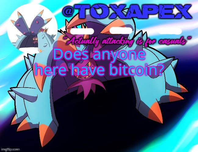 e | Does anyone here have bitcoin? | image tagged in toxapex's template | made w/ Imgflip meme maker