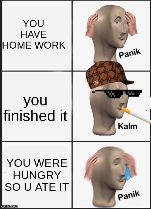 Panik Kalm Panik Meme | YOU HAVE HOME WORK; you finished it; YOU WERE HUNGRY SO U ATE IT | image tagged in memes,panik kalm panik | made w/ Imgflip meme maker