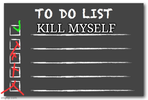 To do list | KILL MYSELF | image tagged in to do list | made w/ Imgflip meme maker
