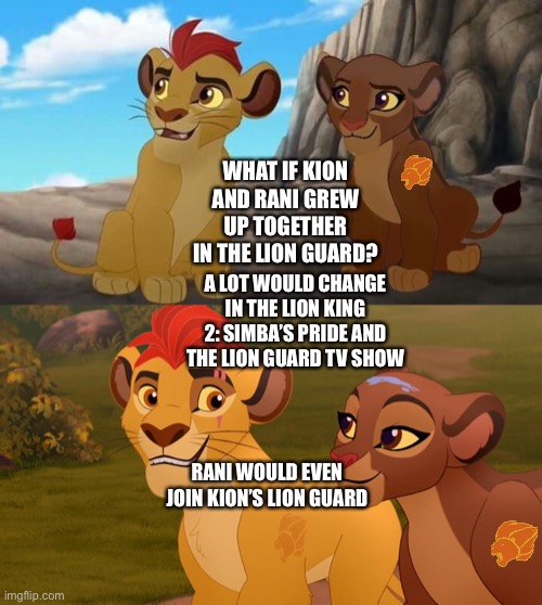 What if Kion and Rani grew up together in The Lion Guard | WHAT IF KION AND RANI GREW UP TOGETHER IN THE LION GUARD? A LOT WOULD CHANGE IN THE LION KING 2: SIMBA’S PRIDE AND THE LION GUARD TV SHOW; RANI WOULD EVEN JOIN KION’S LION GUARD | image tagged in the lion king,the lion guard,disney,what if | made w/ Imgflip meme maker