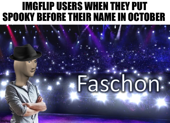 Look everywhere, a lot of people are doing it. |  IMGFLIP USERS WHEN THEY PUT SPOOKY BEFORE THEIR NAME IN OCTOBER | image tagged in meme man fashion,fashion,spooky,spooktober,cool,stop reading the tags | made w/ Imgflip meme maker