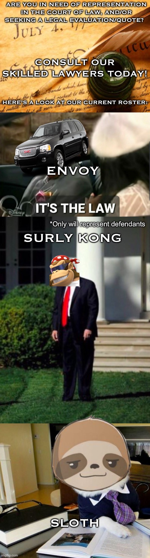 payment is received in upvotes | ARE YOU IN NEED OF REPRESENTATION IN THE COURT OF LAW, AND/OR SEEKING A LEGAL EVALUATION/QUOTE? CONSULT OUR SKILLED LAWYERS TODAY! HERE’S A LOOK AT OUR CURRENT ROSTER:; ENVOY; SURLY KONG; *Only will represent defendants; SLOTH | image tagged in declaration of independence,it's the law,trump yells at lawnmower kid,lawyer corgi dog | made w/ Imgflip meme maker