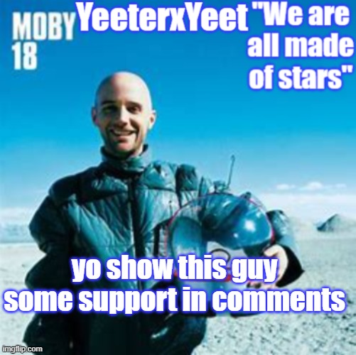 Moby | yo show this guy some support in comments | image tagged in moby | made w/ Imgflip meme maker