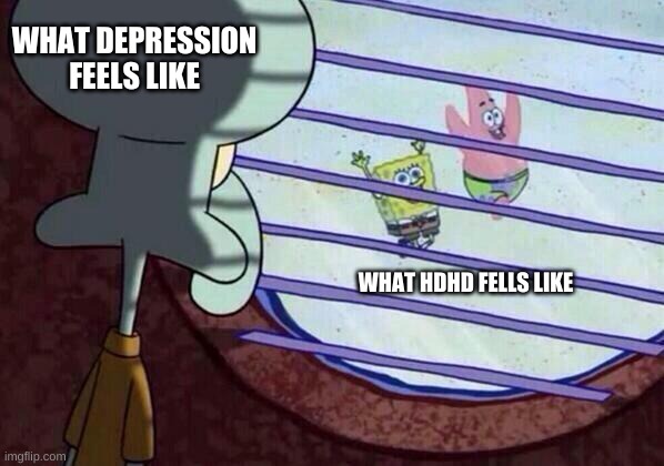 spongebob is the most relatable show | WHAT DEPRESSION FEELS LIKE; WHAT HDHD FELLS LIKE | image tagged in squidward window | made w/ Imgflip meme maker