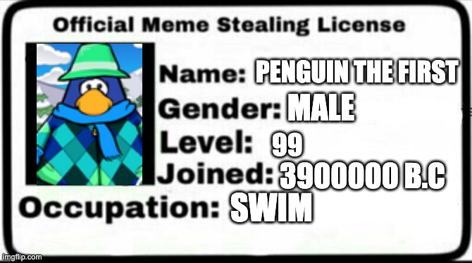 Meme Stealing License | PENGUIN THE FIRST; MALE; 99; 3900000 B.C; SWIM | image tagged in meme stealing license | made w/ Imgflip meme maker